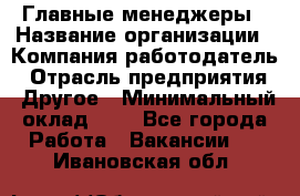 Главные менеджеры › Название организации ­ Компания-работодатель › Отрасль предприятия ­ Другое › Минимальный оклад ­ 1 - Все города Работа » Вакансии   . Ивановская обл.